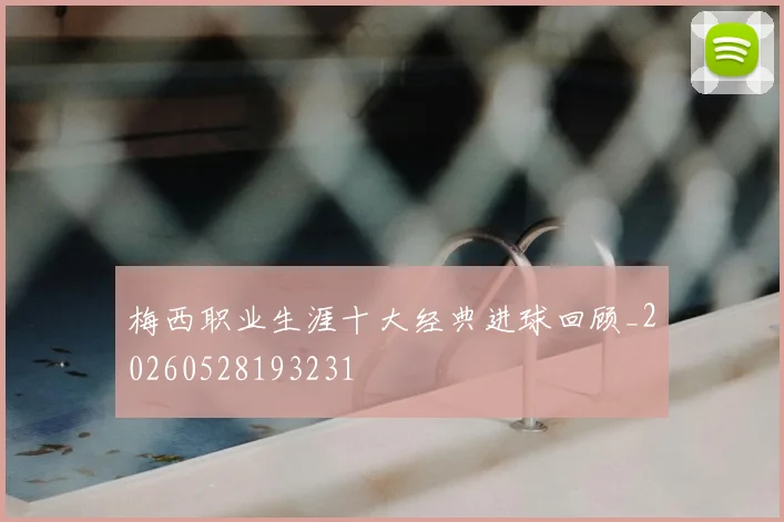 梅西职业生涯十大经典进球回顾_20260528193231