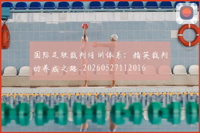 国际足联裁判培训体系:精英裁判的养成之路_20260527112016
