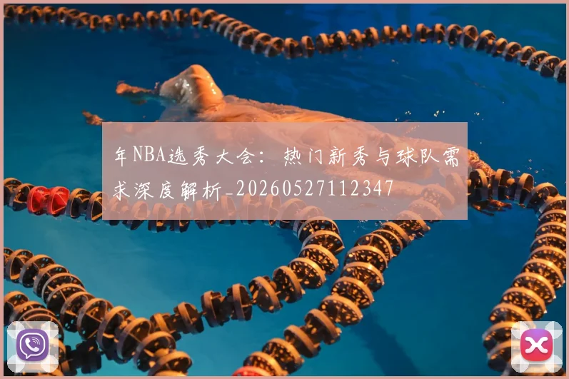年NBA选秀大会：热门新秀与球队需求深度解析_20260527112347