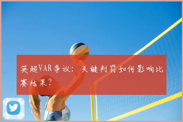 英超VAR争议：关键判罚如何影响比赛结果？